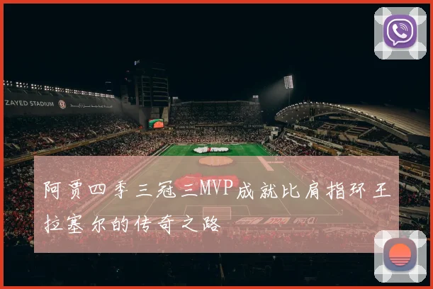 阿贾四季三冠三MVP成就比肩指环王拉塞尔的传奇之路