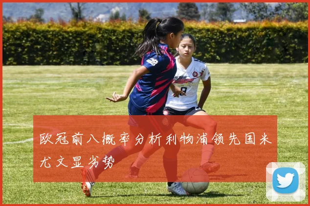 欧冠前八概率分析利物浦领先国米尤文显劣势