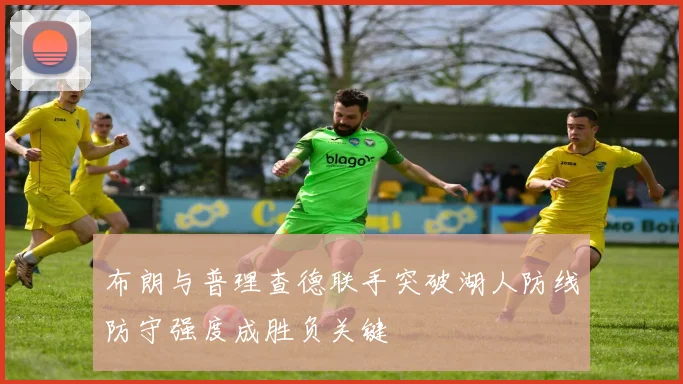 布朗与普理查德联手突破湖人防线防守强度成胜负关键