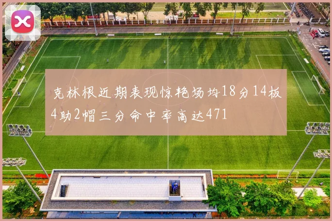 克林根近期表现惊艳场均18分14板4助2帽三分命中率高达471