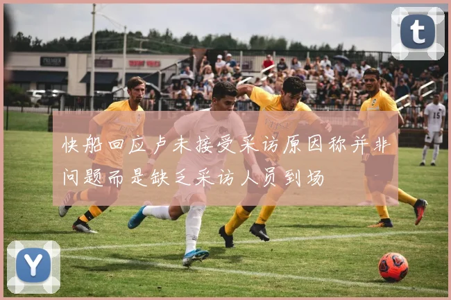 快船回应卢未接受采访原因称并非问题而是缺乏采访人员到场