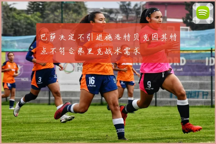巴萨决定不引进施洛特贝克因其特点不符合弗里克战术需求
