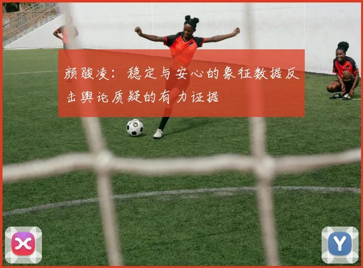 颜骏凌：稳定与安心的象征数据反击舆论质疑的有力证据