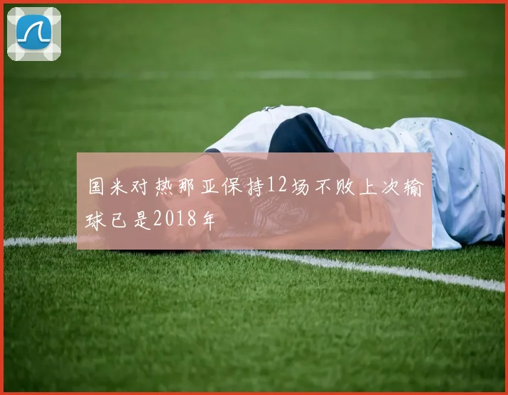 国米对热那亚保持12场不败上次输球已是2018年