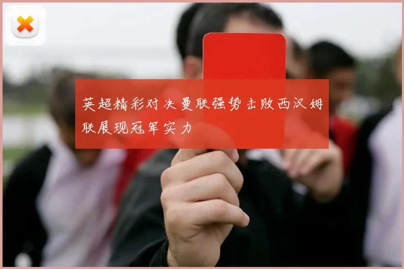 英超精彩对决曼联强势击败西汉姆联展现冠军实力