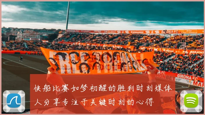 快船比赛如梦初醒的胜利时刻媒体人分享专注于关键时刻的心得