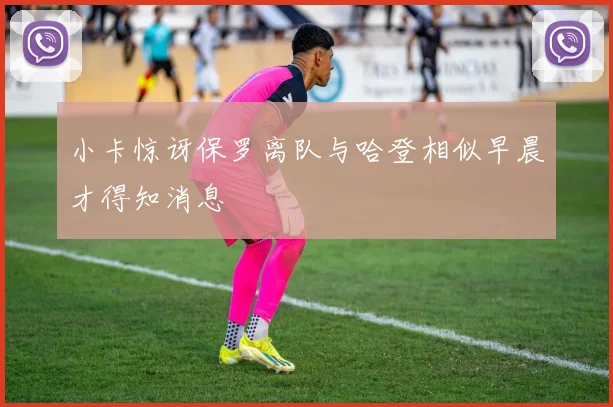 小卡惊讶保罗离队与哈登相似早晨才得知消息