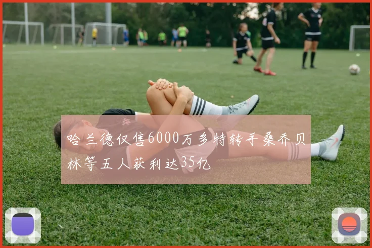 哈兰德仅售6000万多特转手桑乔贝林等五人获利达35亿